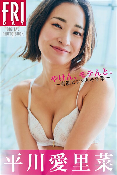 平川愛里菜 やけん、モテんと。ー青筋ピンクネキ卒業ー FRIDAY写真集の魅力